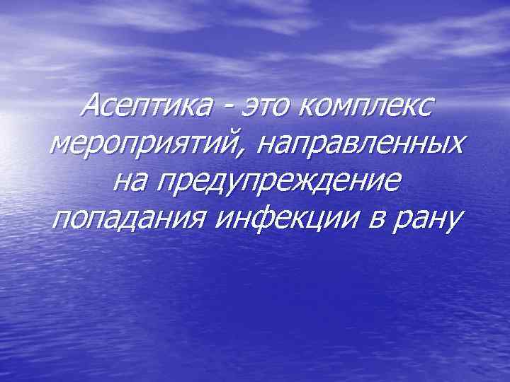 Асептика - это комплекс мероприятий, направленных на предупреждение попадания инфекции в рану 