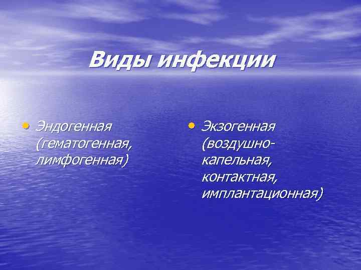 Виды инфекции • Эндогенная (гематогенная, лимфогенная) • Экзогенная (воздушнокапельная, контактная, имплантационная) 