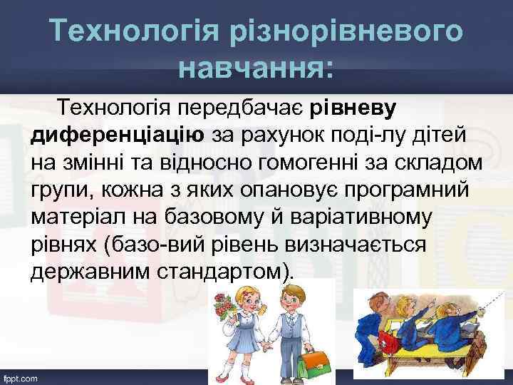 Технологія різнорівневого навчання: Технологія передбачає рівневу диференціацію за рахунок поді лу дітей на змінні