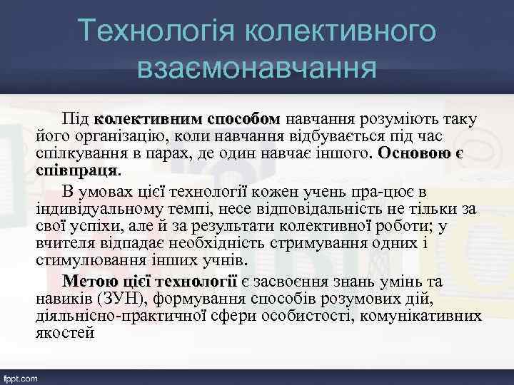 Технологія колективного взаємонавчання Під колективним способом навчання розуміють таку його організацію, коли навчання відбувається