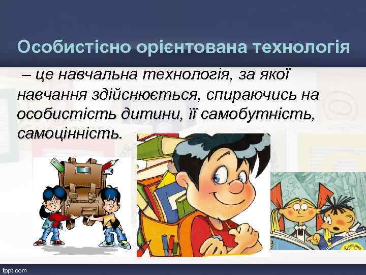 Особистісно орієнтована технологія – це навчальна технологія, за якої навчання здійснюється, спираючись на особистість