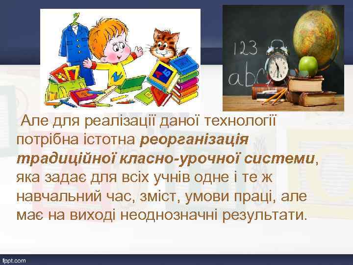  Але для реалізації даної технології потрібна істотна реорганізація традиційної класно-урочної системи, яка задає