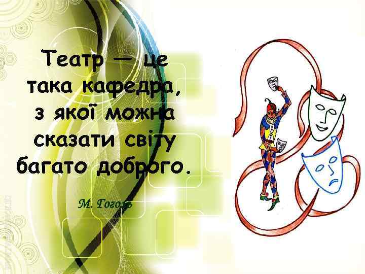 Театр — це така кафедра, з якої можна сказати світу багато доброго. М. Гоголь