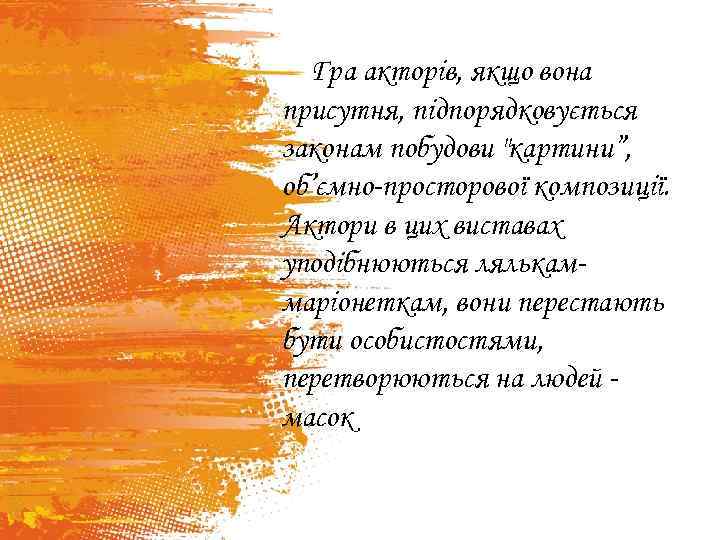 Гра акторів, якщо вона присутня, підпорядковується законам побудови "картини”, об’ємно-просторової композиції. Актори в цих