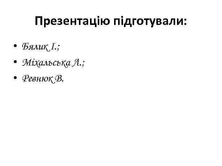 Презентацію підготували: • Бялик І. ; • Міхальська Л. ; • Ревнюк В. 