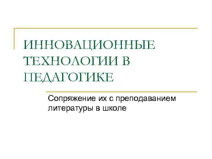 ИННОВАЦИОННЫЕ ТЕХНОЛОГИИ В ПЕДАГОГИКЕ Сопряжение их с преподаванием литературы в школе 