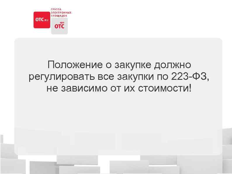 Положение о закупке должно регулировать все закупки по 223 -ФЗ, не зависимо от их