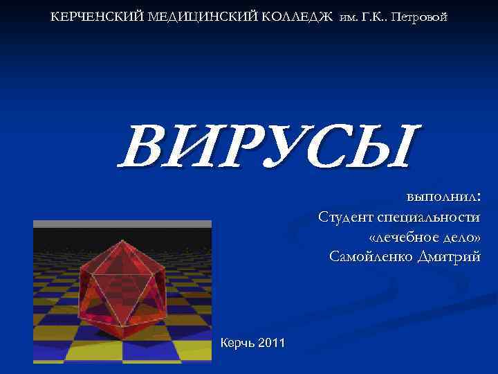 КЕРЧЕНСКИЙ МЕДИЦИНСКИЙ КОЛЛЕДЖ им. Г. К. . Петровой ВИРУСЫ выполнил: Студент специальности «лечебное дело»