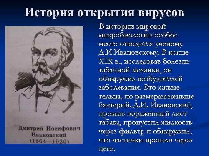 История открытия вирусов В истории мировой микробиологии особое место отводится ученому Д. И. Ивановскому.