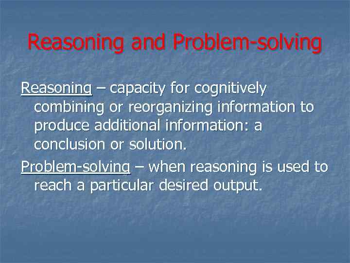 Reasoning and Problem-solving Reasoning – capacity for cognitively combining or reorganizing information to produce