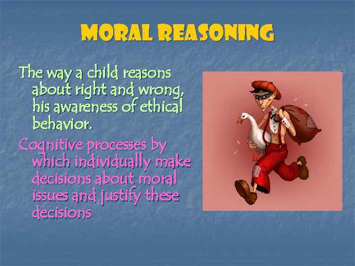 Moral Reasoning The way a child reasons about right and wrong, his awareness of