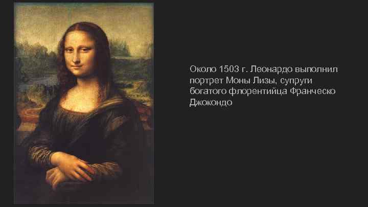 Около 1503 г. Леонардо выполнил портрет Моны Лизы, супруги богатого флорентийца Франческо Джокондо 