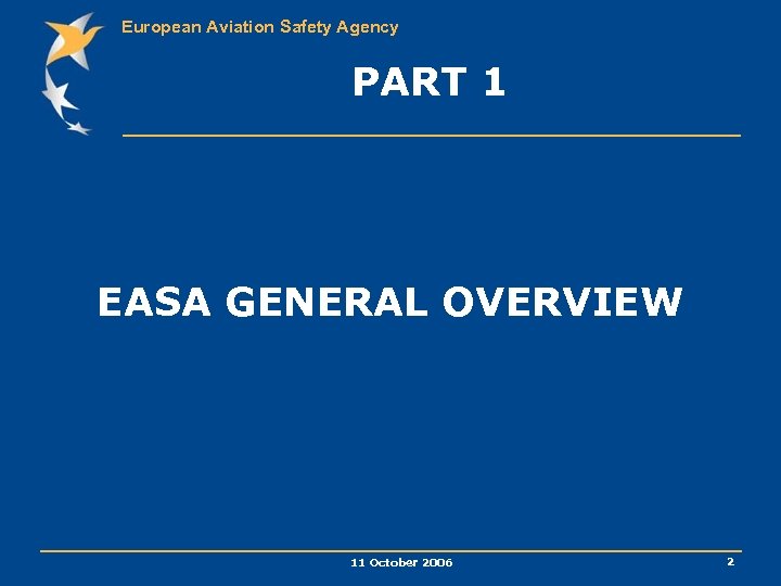 European Aviation Safety Agency PART 1 EASA GENERAL OVERVIEW 11 October 2006 2 