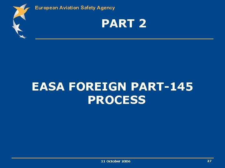 European Aviation Safety Agency PART 2 EASA FOREIGN PART-145 PROCESS 11 October 2006 27