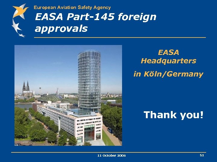 European Aviation Safety Agency EASA Part-145 foreign approvals EASA Headquarters in Köln/Germany Thank you!