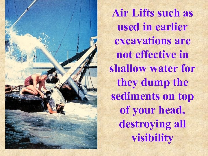 Air Lifts such as used in earlier excavations are not effective in shallow water