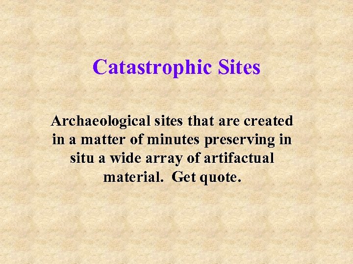 Catastrophic Sites Archaeological sites that are created in a matter of minutes preserving in