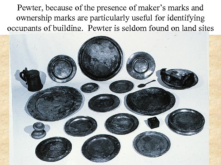 Pewter, because of the presence of maker’s marks and ownership marks are particularly useful