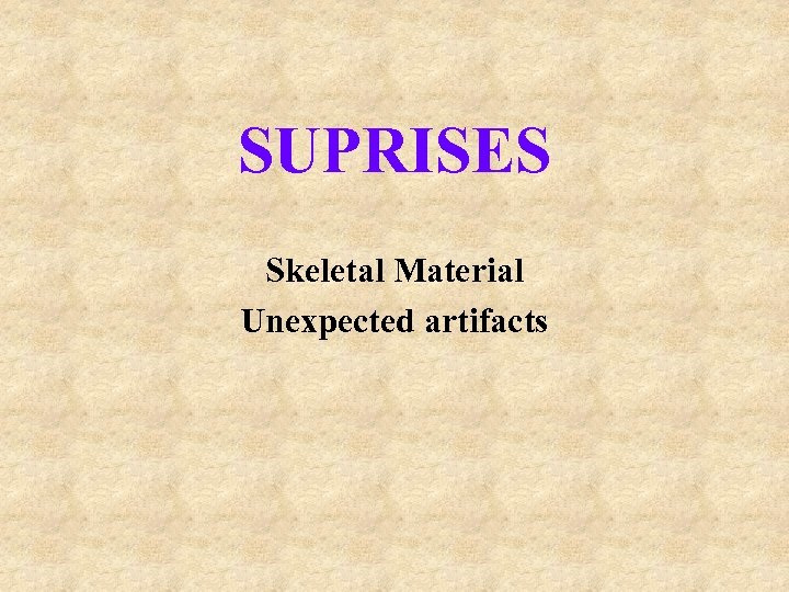 SUPRISES Skeletal Material Unexpected artifacts 