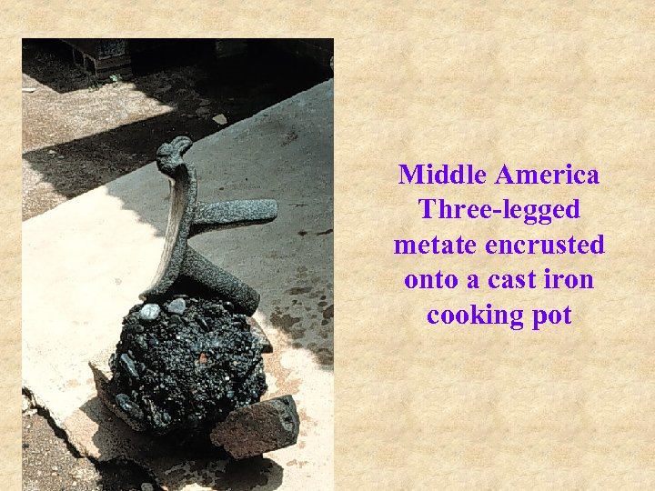 Middle America Three-legged metate encrusted onto a cast iron cooking pot 