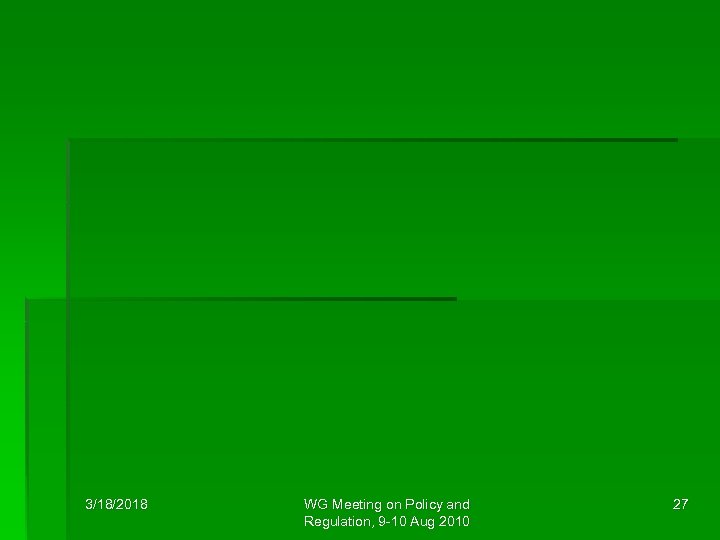 3/18/2018 WG Meeting on Policy and Regulation, 9 -10 Aug 2010 27 