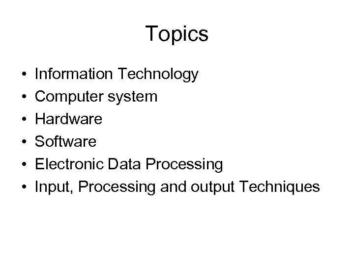 Topics • • • Information Technology Computer system Hardware Software Electronic Data Processing Input,