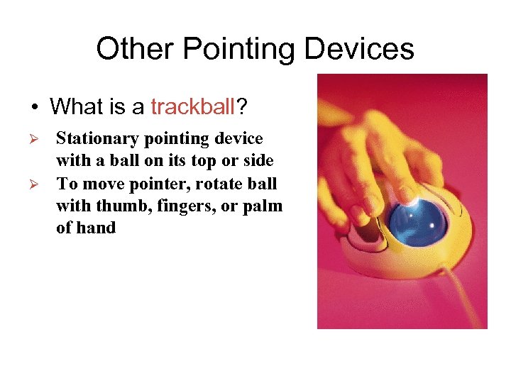 Other Pointing Devices • What is a trackball? Ø Ø Stationary pointing device with