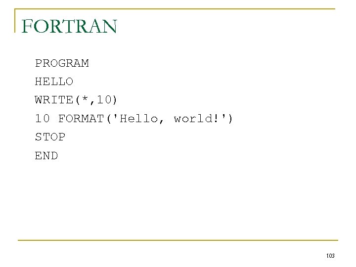 FORTRAN PROGRAM HELLO WRITE(*, 10) 10 FORMAT('Hello, world!') STOP END 103 