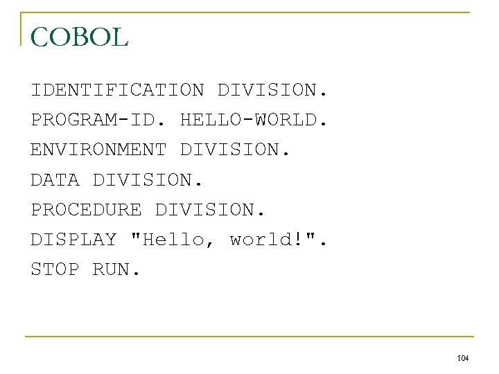 COBOL IDENTIFICATION DIVISION. PROGRAM-ID. HELLO-WORLD. ENVIRONMENT DIVISION. DATA DIVISION. PROCEDURE DIVISION. DISPLAY "Hello, world!".