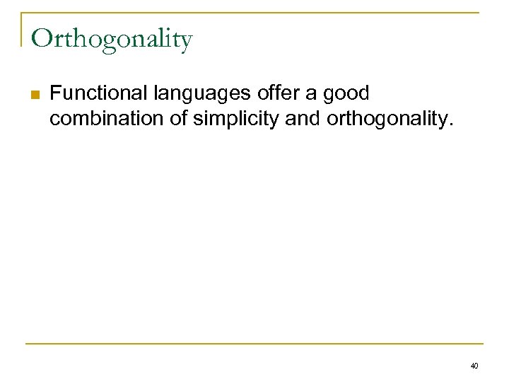 Orthogonality n Functional languages offer a good combination of simplicity and orthogonality. 40 