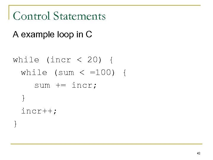 Control Statements A example loop in C while (incr < 20) { while (sum
