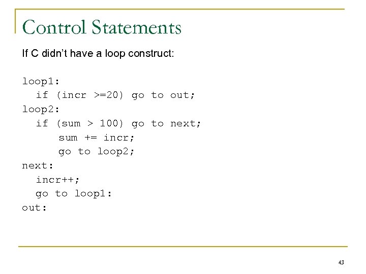 Control Statements If C didn’t have a loop construct: loop 1: if (incr >=20)