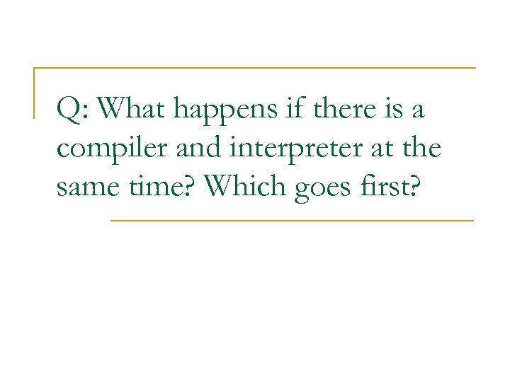 Q: What happens if there is a compiler and interpreter at the same time?