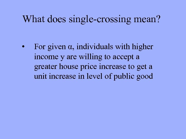 What does single-crossing mean? • For given α, individuals with higher income y are