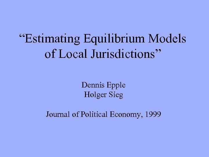 “Estimating Equilibrium Models of Local Jurisdictions” Dennis Epple Holger Sieg Journal of Political Economy,