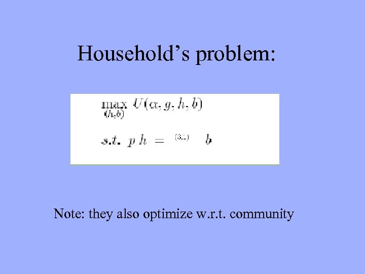 Household’s problem: Note: they also optimize w. r. t. community 