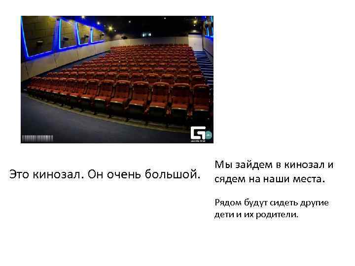 Это кинозал. Он очень большой. Мы зайдем в кинозал и сядем на наши места.