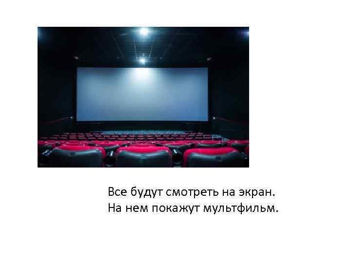 Все будут смотреть на экран. На нем покажут мультфильм. 