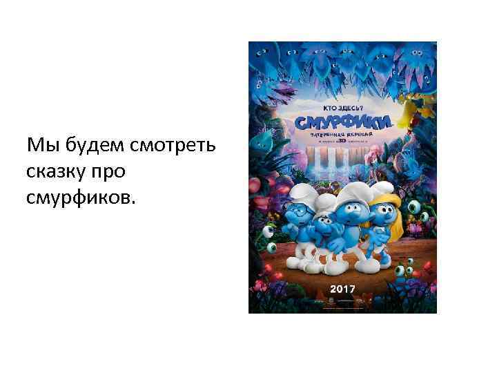 Мы будем смотреть сказку про смурфиков. 