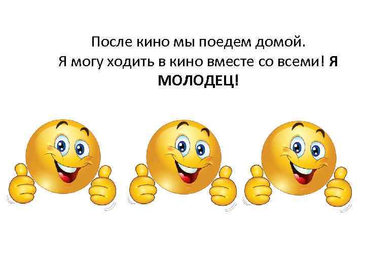 После кино мы поедем домой. Я могу ходить в кино вместе со всеми! Я