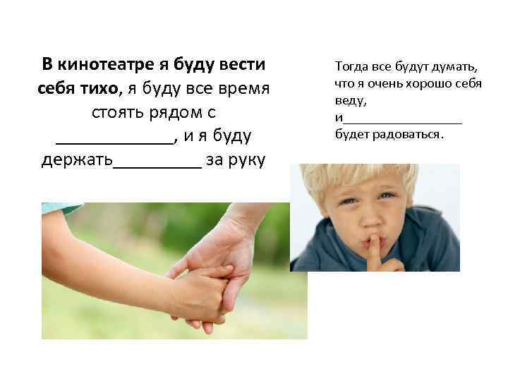 В кинотеатре я буду вести себя тихо, я буду все время стоять рядом с
