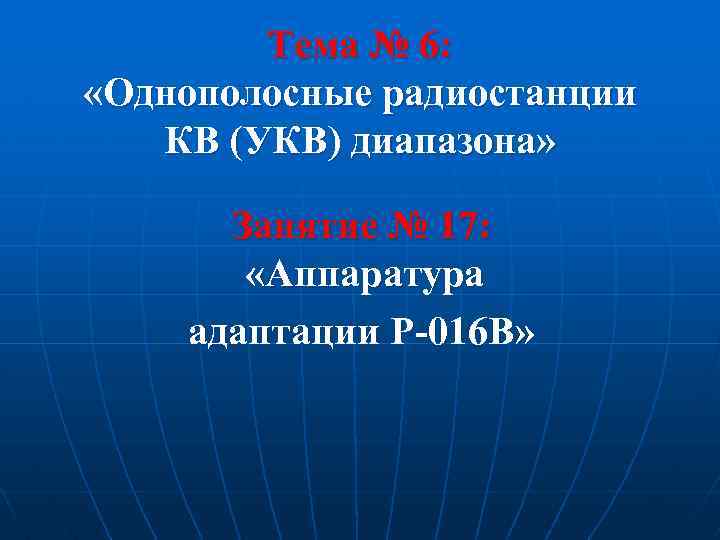 Тема № 6: «Однополосные радиостанции КВ (УКВ) диапазона» Занятие № 17: «Аппаратура адаптации Р-016