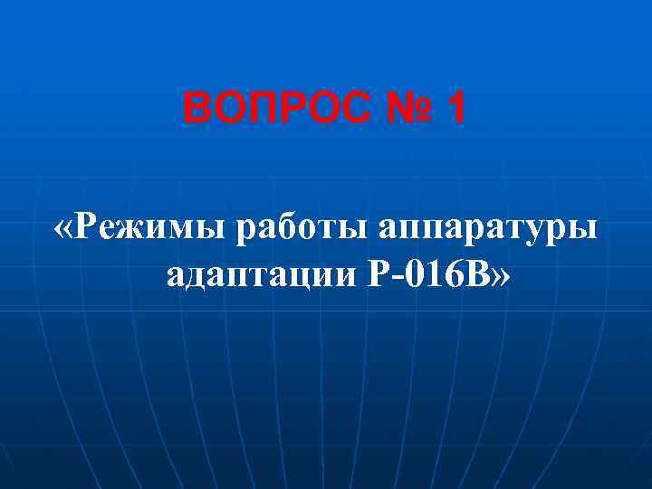 ВОПРОС № 1 «Режимы работы аппаратуры адаптации Р-016 В» 