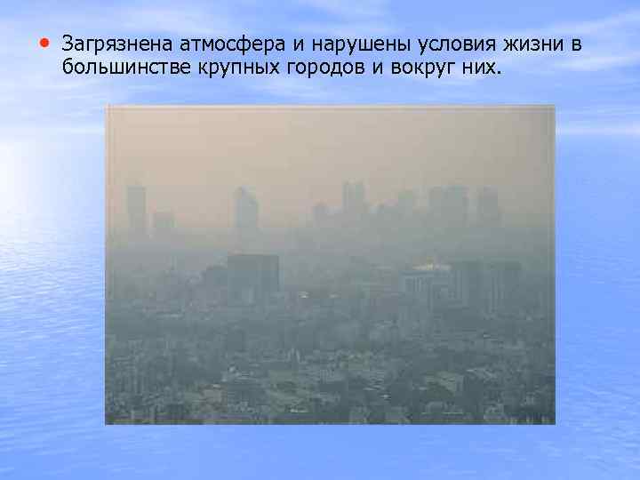  • Загрязнена атмосфера и нарушены условия жизни в большинстве крупных городов и вокруг