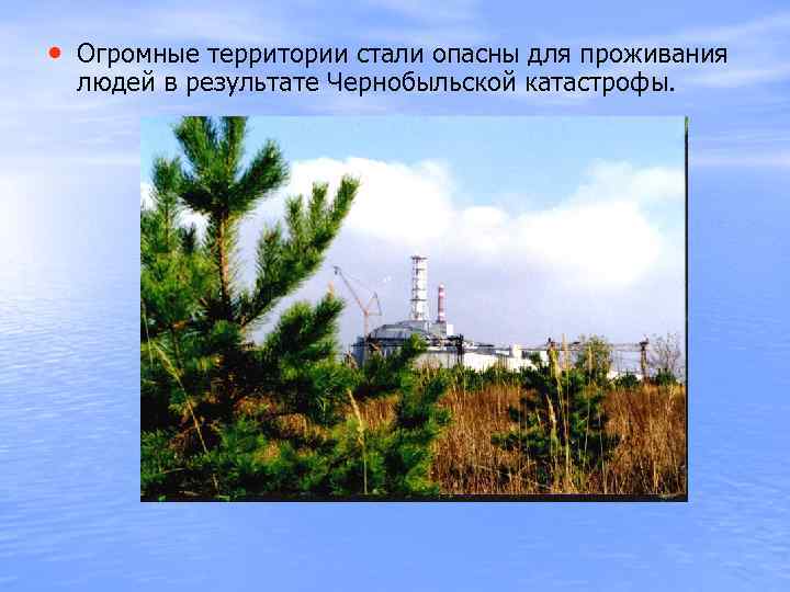  • Огромные территории стали опасны для проживания людей в результате Чернобыльской катастрофы. 
