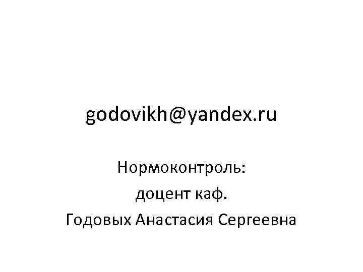 godovikh@yandex. ru Нормоконтроль: доцент каф. Годовых Анастасия Сергеевна 