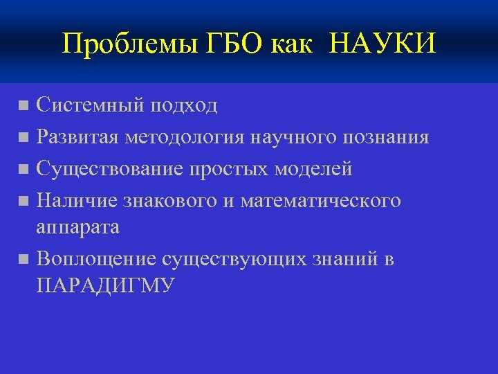 Проблемы ГБО как НАУКИ Системный подход n Развитая методология научного познания n Существование простых