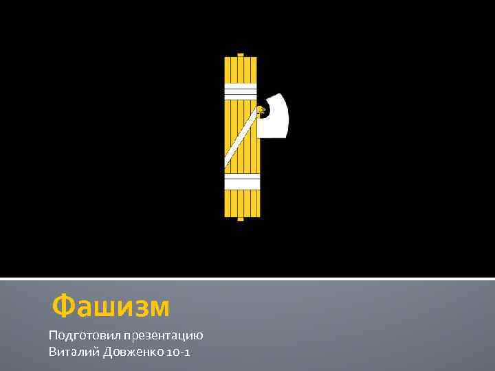 Фашизм Подготовил презентацию Виталий Довженко 10 -1 