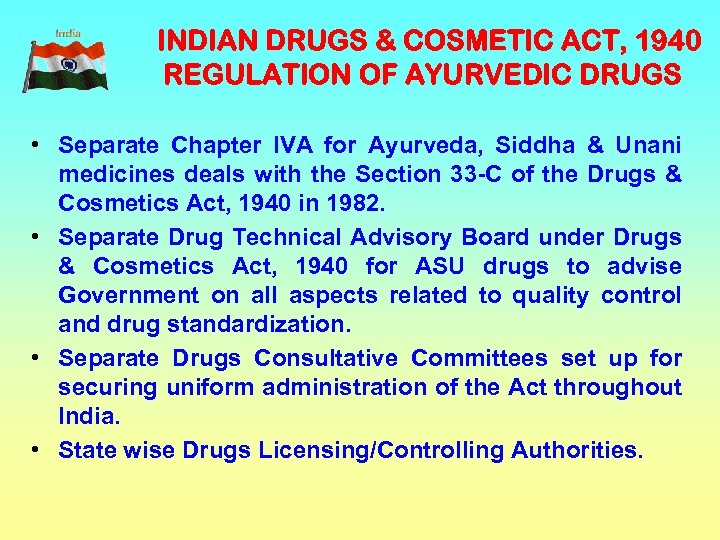 INDIAN DRUGS & COSMETIC ACT, 1940 REGULATION OF AYURVEDIC DRUGS • Separate Chapter IVA