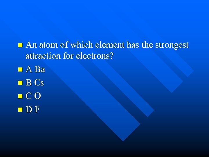 An atom of which element has the strongest attraction for electrons? n A Ba